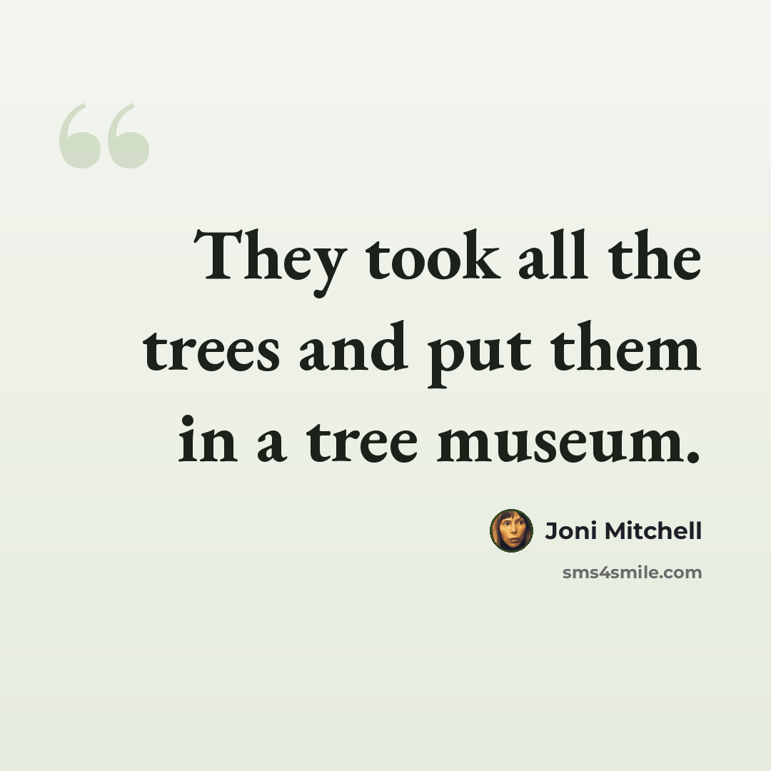 “They took all the trees and put them in a tree museum.” quote by Joni Mitchell