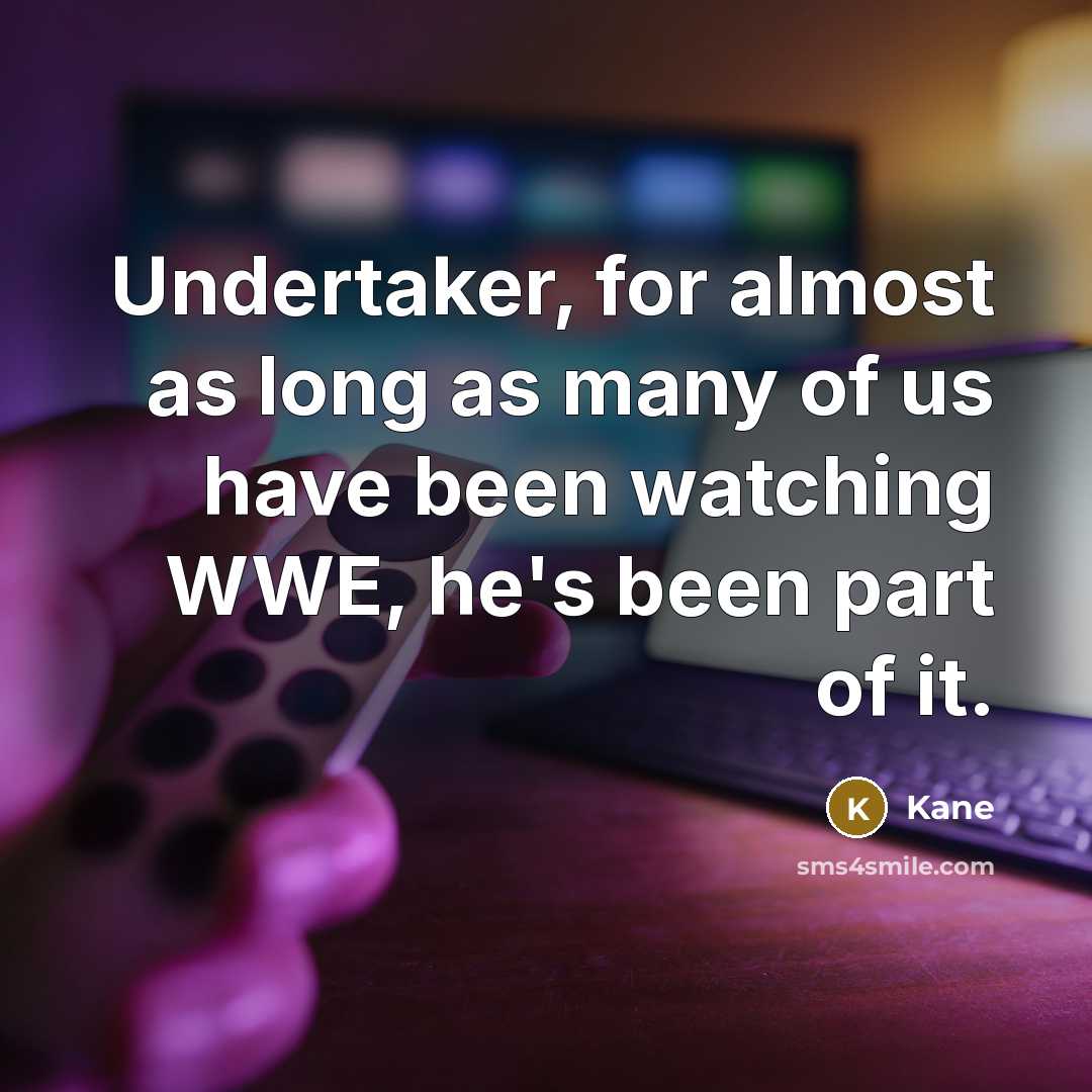 “Undertaker, for almost as long as many of us have been watching WWE, he's been part of it.” quote by Kane