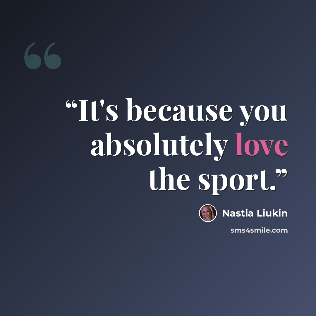 “It's because you absolutely love the sport.” quote by Nastia Liukin