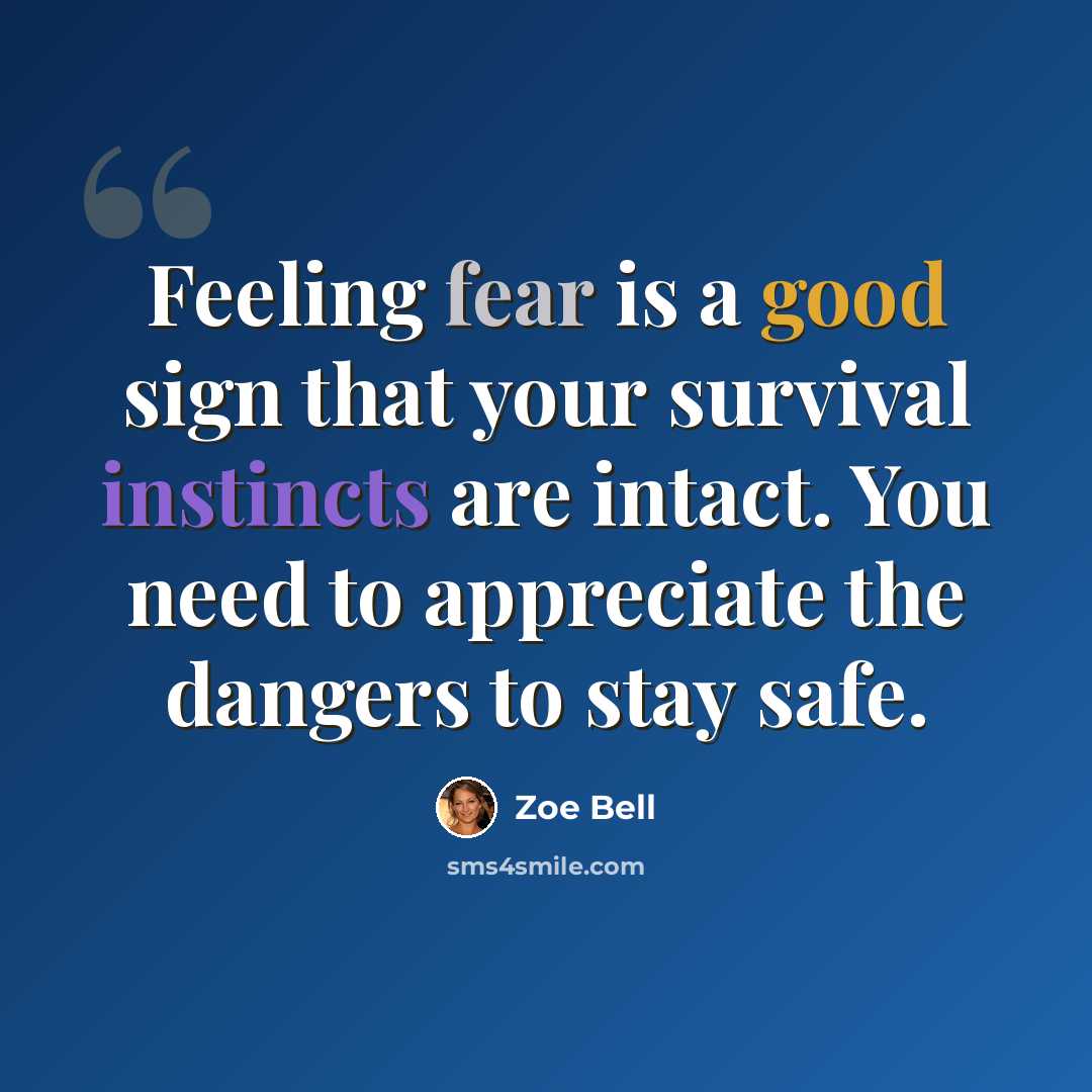 “Feeling fear is a good sign that your survival instincts are intact. You need to appreciate the dangers to stay safe.” quote by Zoe Bell