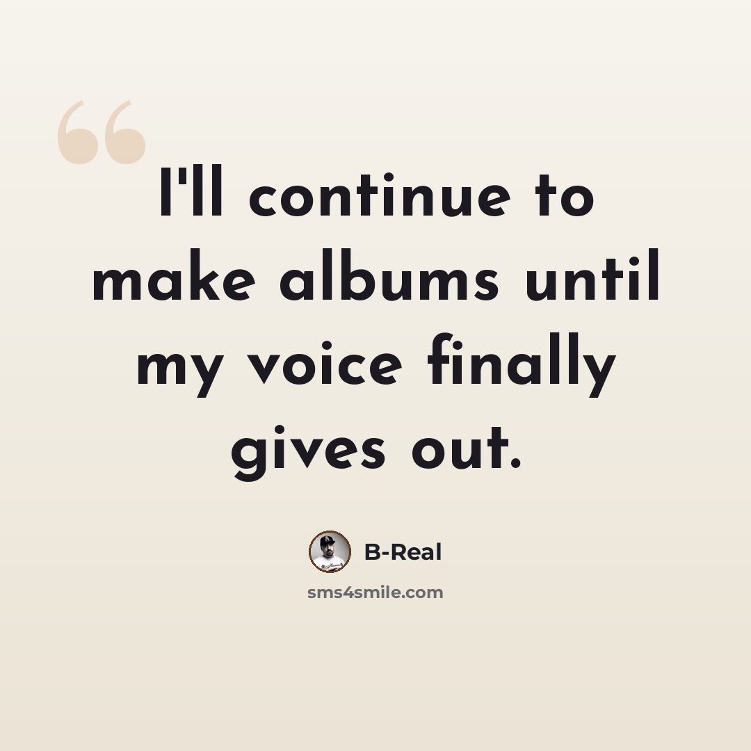 “I'll continue to make albums until my voice finally gives out.” quote by B-Real