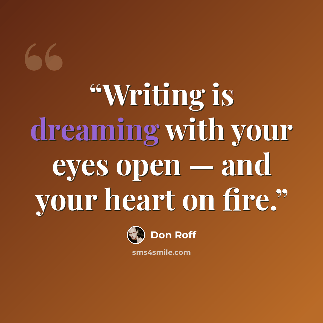 “Writing is dreaming with your eyes open — and your heart on fire.” quote by Don Roff