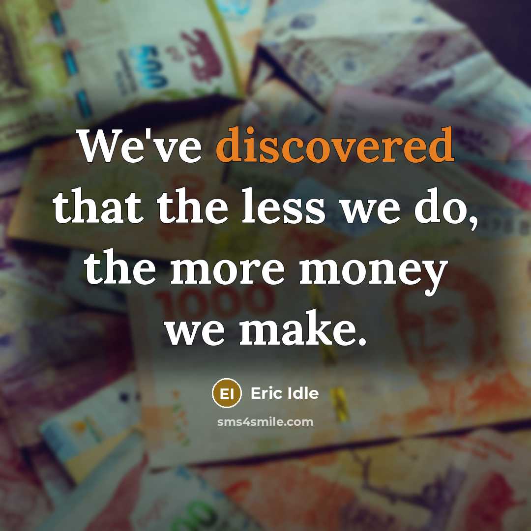“We've discovered that the less we do, the more money we make.” quote by Eric Idle