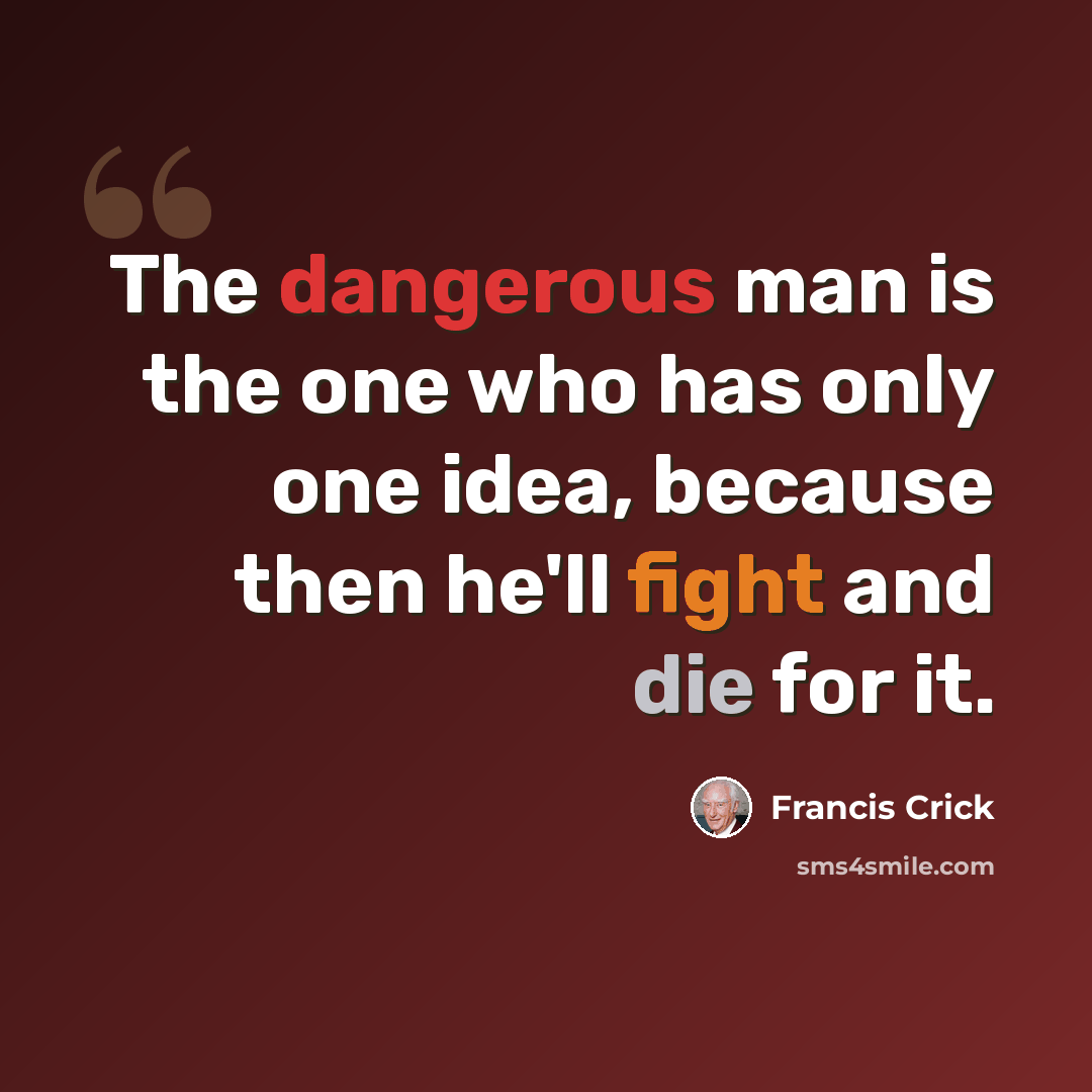 “The dangerous man is the one who has only one idea, because then he'll fight and die for it.” quote by Francis Crick