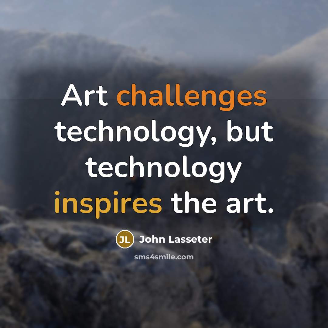 “Art challenges technology, but technology inspires the art.” quote by John Lasseter
