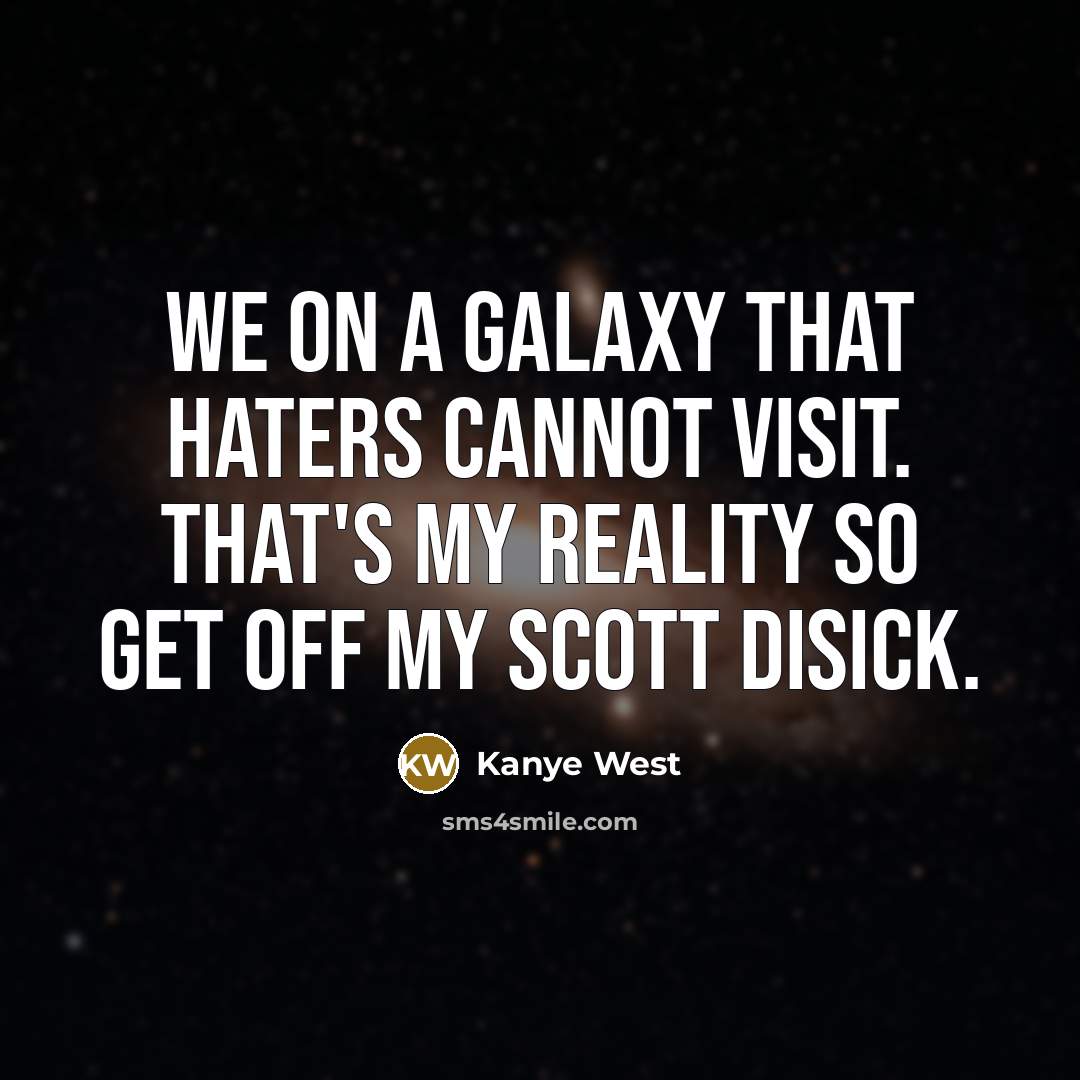 “We on a galaxy that haters cannot visit. That's my reality so get off my Scott Disick.” quote by Kanye West