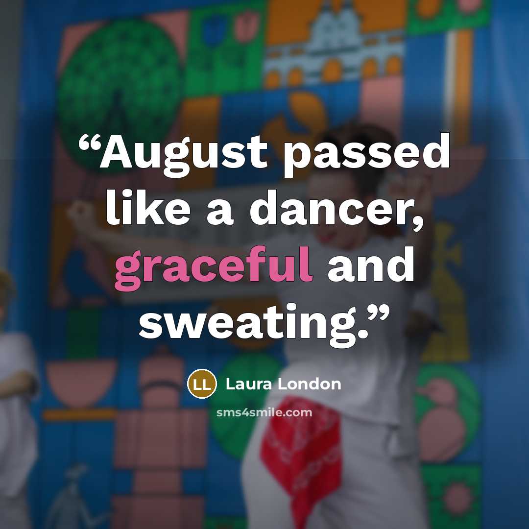 “August passed like a dancer, graceful and sweating.” quote by Laura London