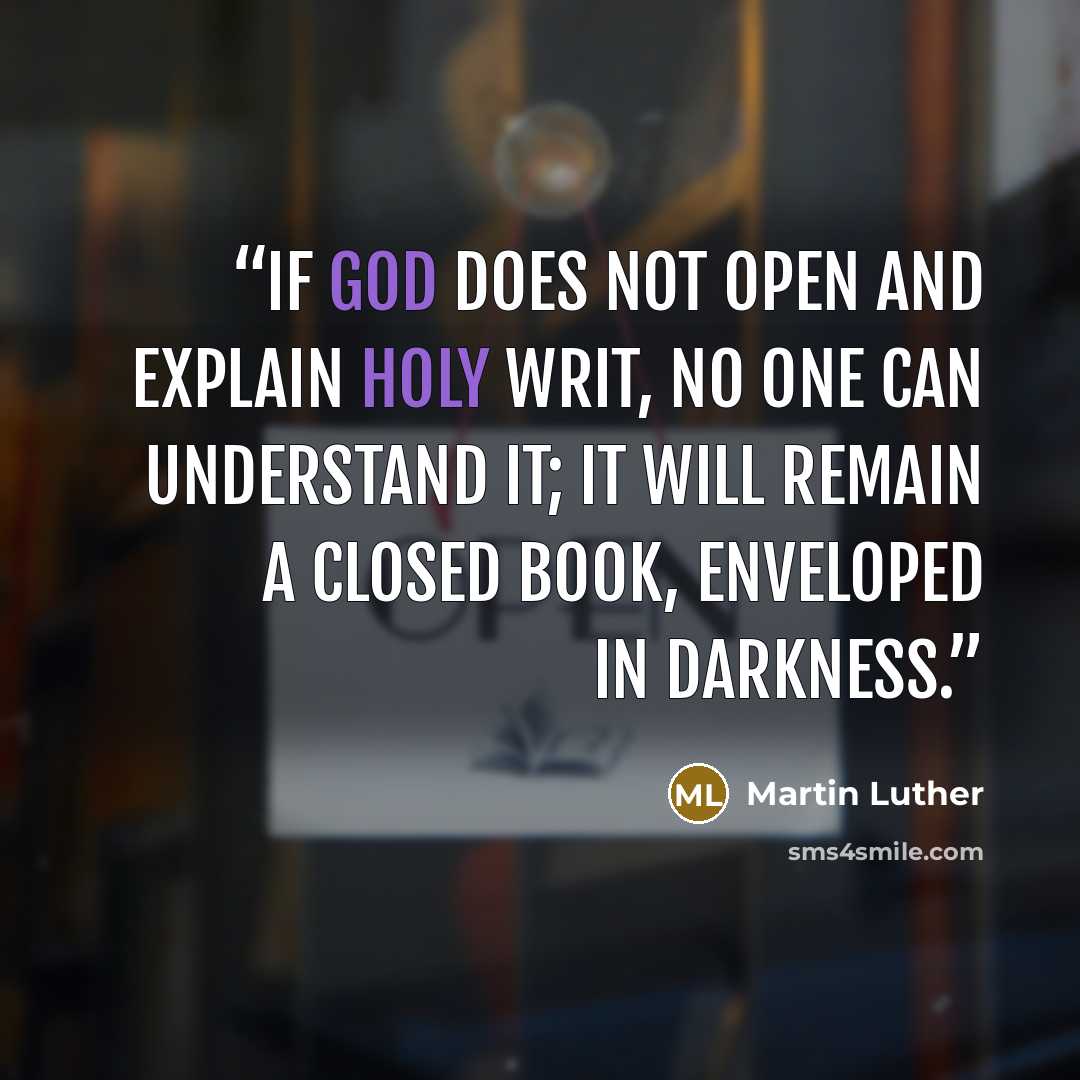 “If God does not open and explain Holy Writ, no one can understand it; it will remain a closed book, enveloped in darkness.” quote by Martin Luther