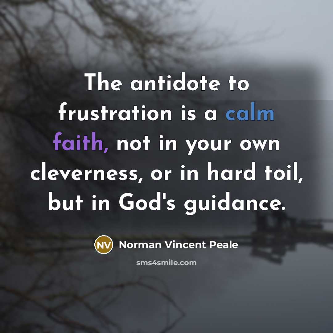 “The antidote to frustration is a calm faith, not in your own cleverness, or in hard toil, but in God's guidance.” quote by Norman Vincent Peale