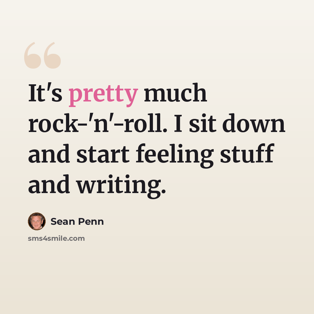 “It's pretty much rock-'n'-roll. I sit down and start feeling stuff and writing.” quote by Sean Penn
