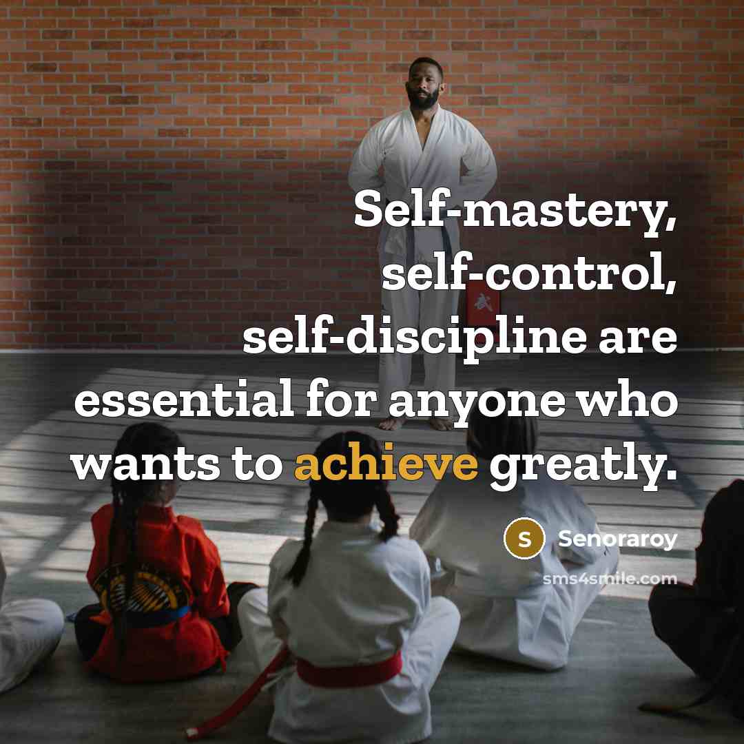 “Self-mastery, self-control, self-discipline are essential for anyone who wants to achieve greatly.” quote by Senoraroy