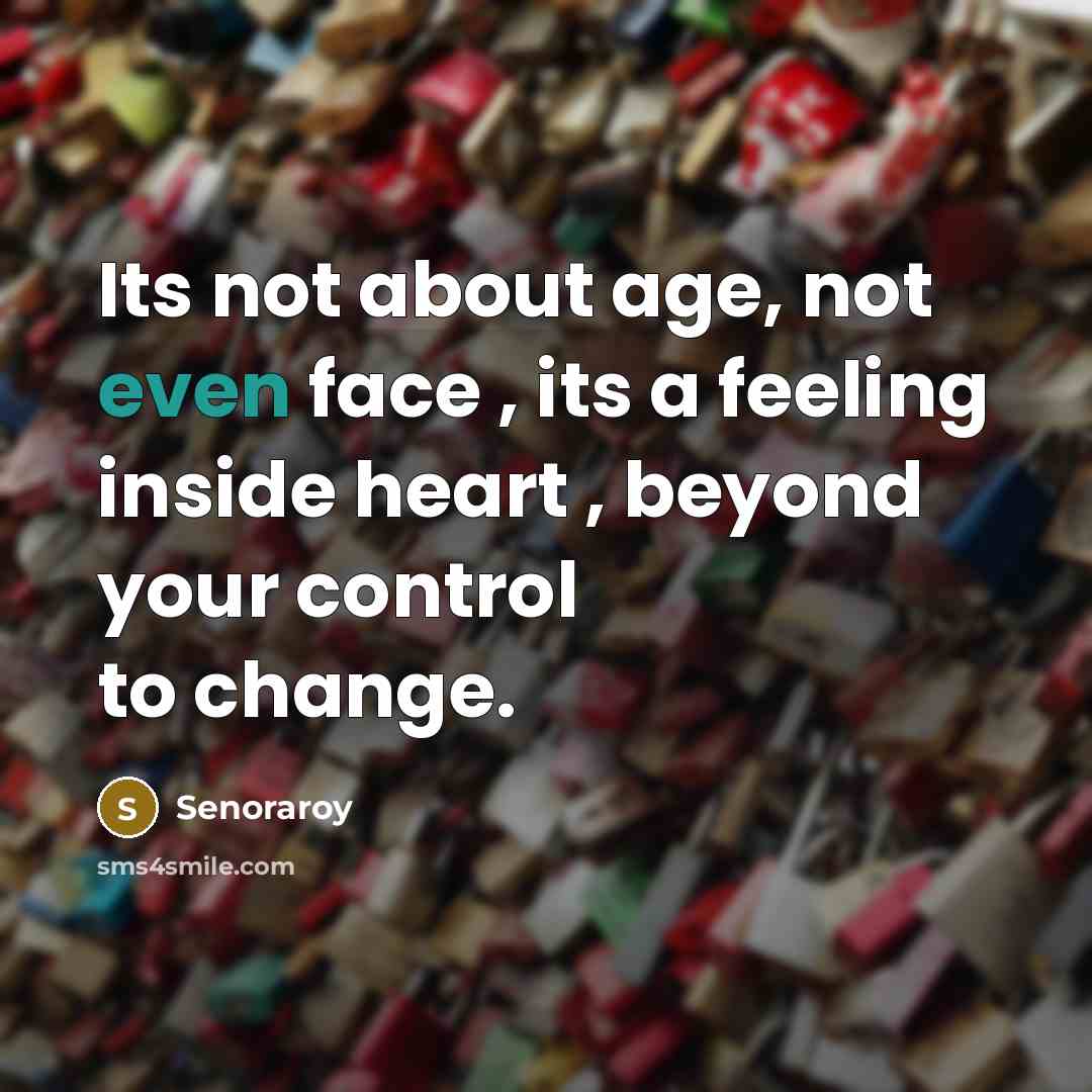 “Its not about age, not even face , its a feeling inside heart , beyond your control to change.” quote by Senoraroy