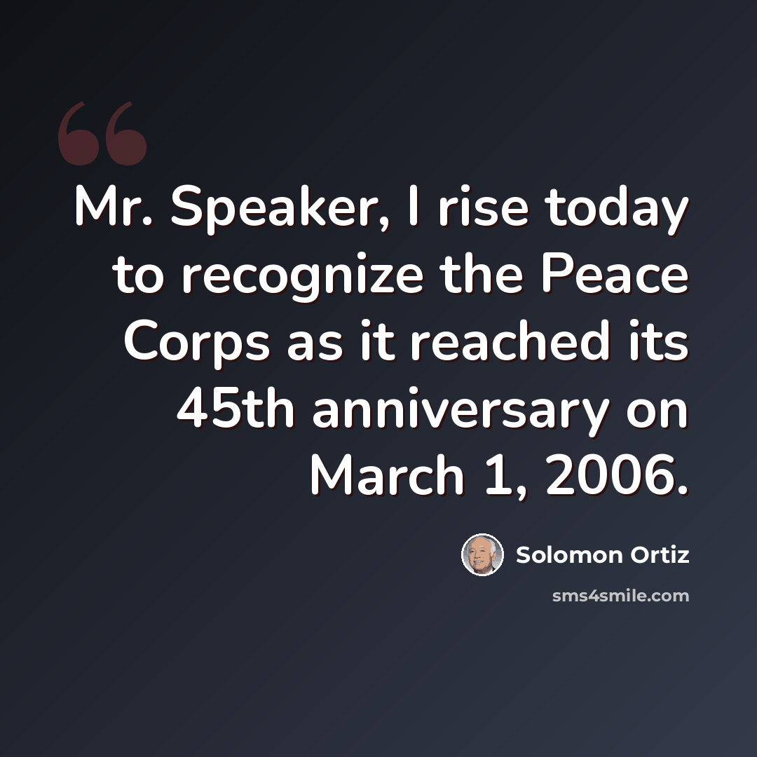 “Mr. Speaker, I rise today to recognize the Peace Corps as it reached its 45th anniversary on March 1, 2006.” quote by Solomon Ortiz