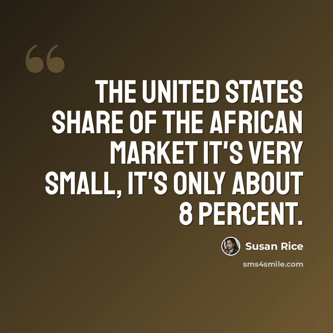 “The United States share of the African market it's very small, it's only about 8 percent.” quote by Susan Rice