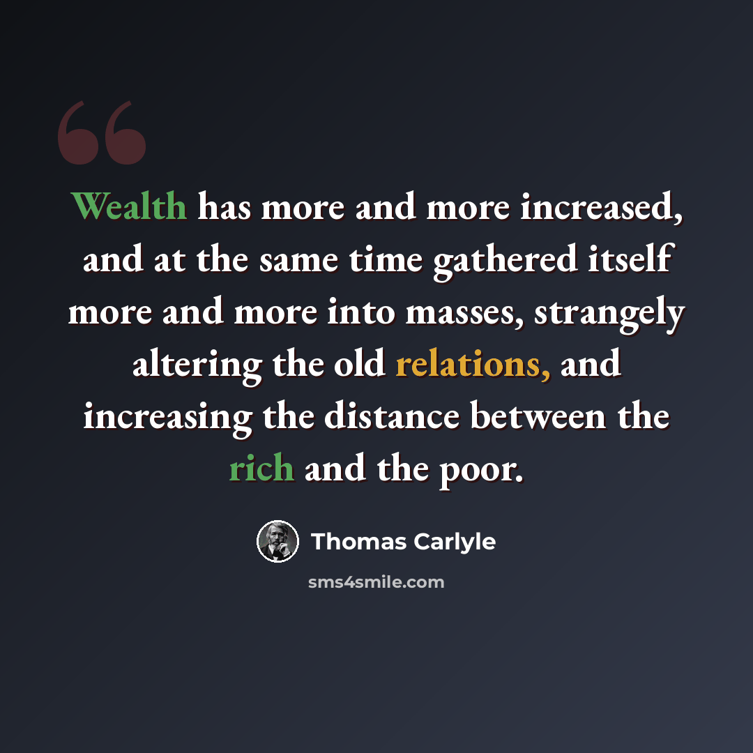 “Wealth has more and more increased, and at the same time gathered itself more and more into masses, strangely altering the old relations, and increasing the distance between the rich and the poor.” quote by Thomas Carlyle