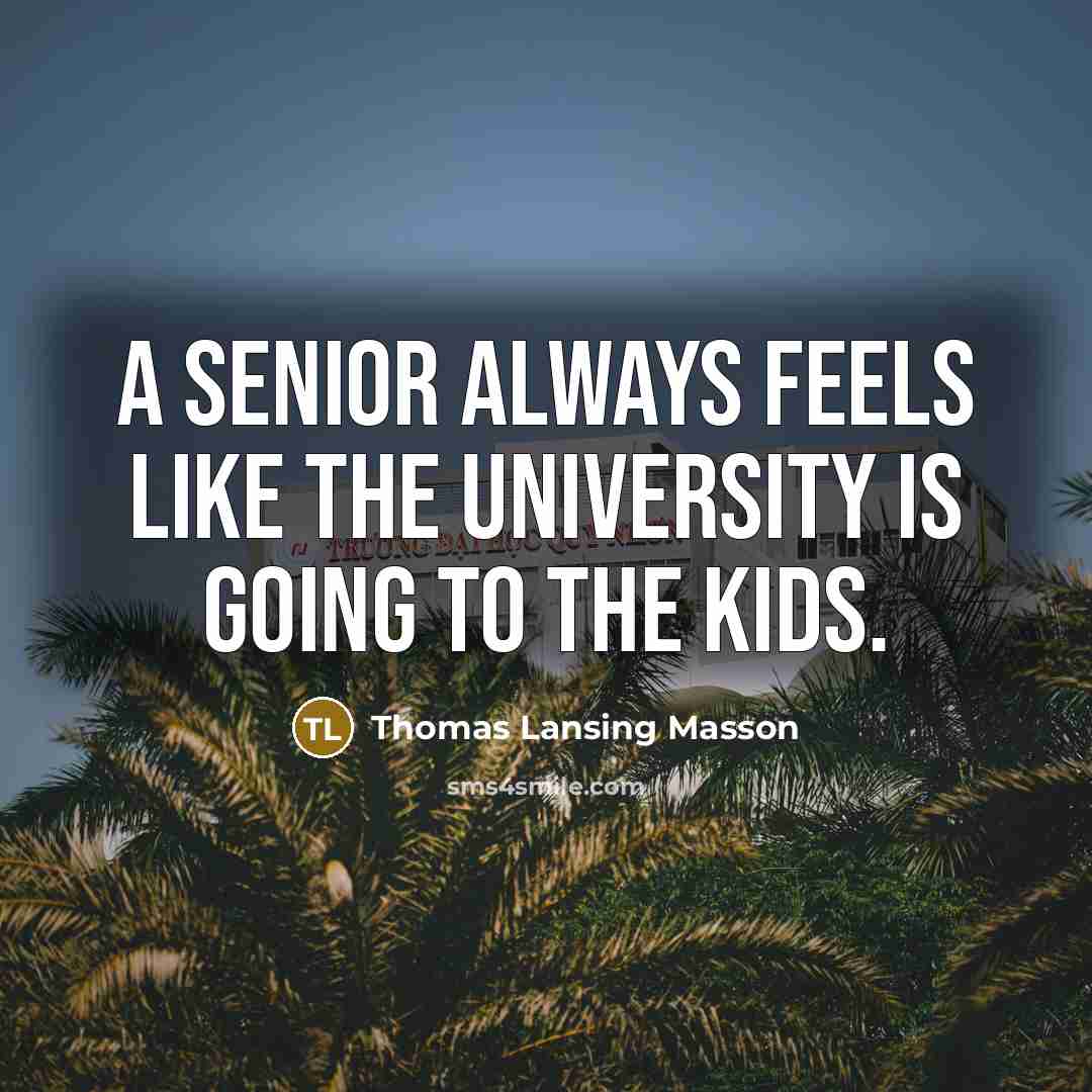 “A senior always feels like the university is going to the kids.” quote by Thomas Lansing Masson