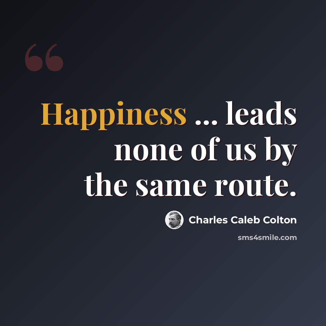 “Happiness ... leads none of us by the same route.” quote by Charles Caleb Colton