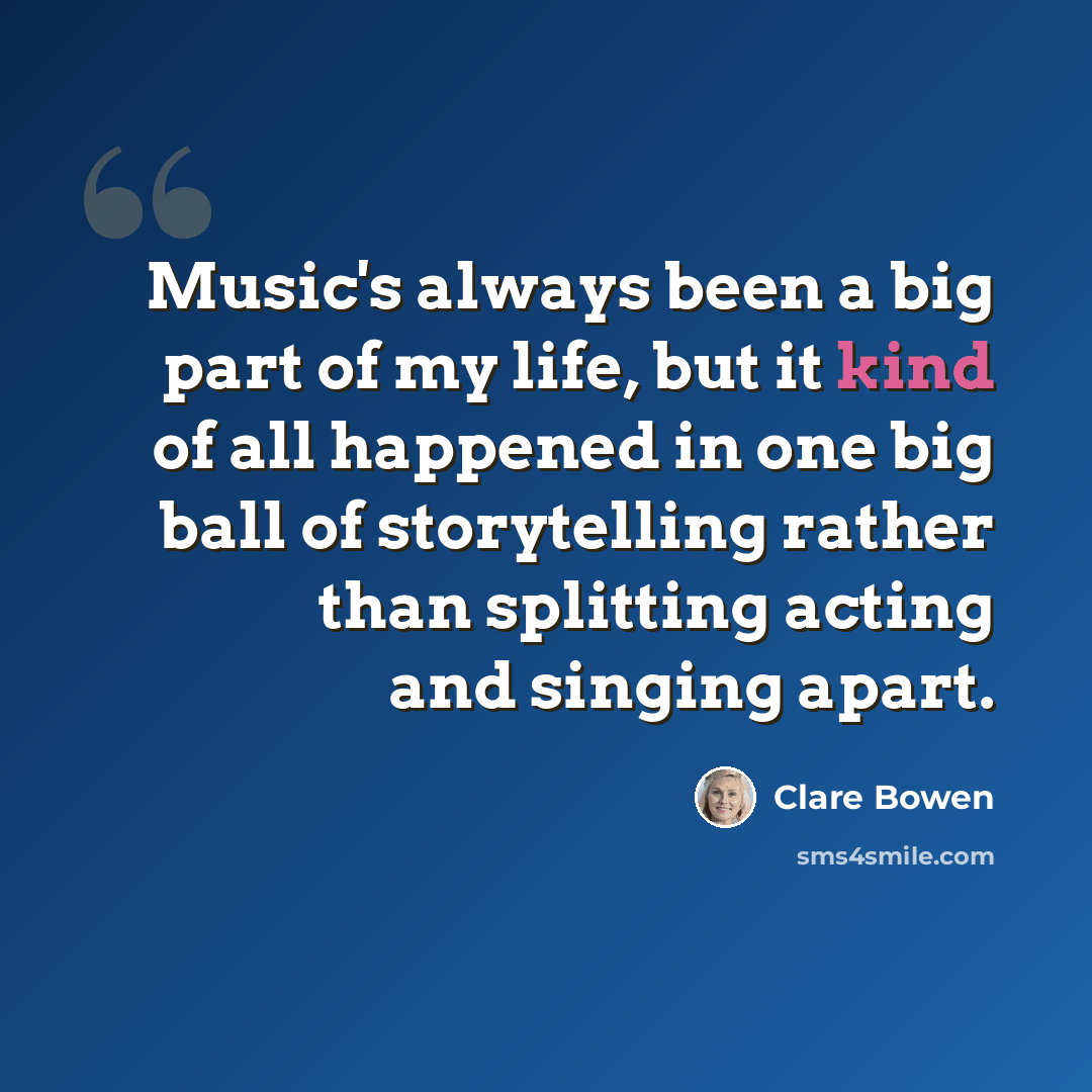 “Music's always been a big part of my life, but it kind of all happened in one big ball of storytelling rather than splitting acting and singing apart.” quote by Clare Bowen