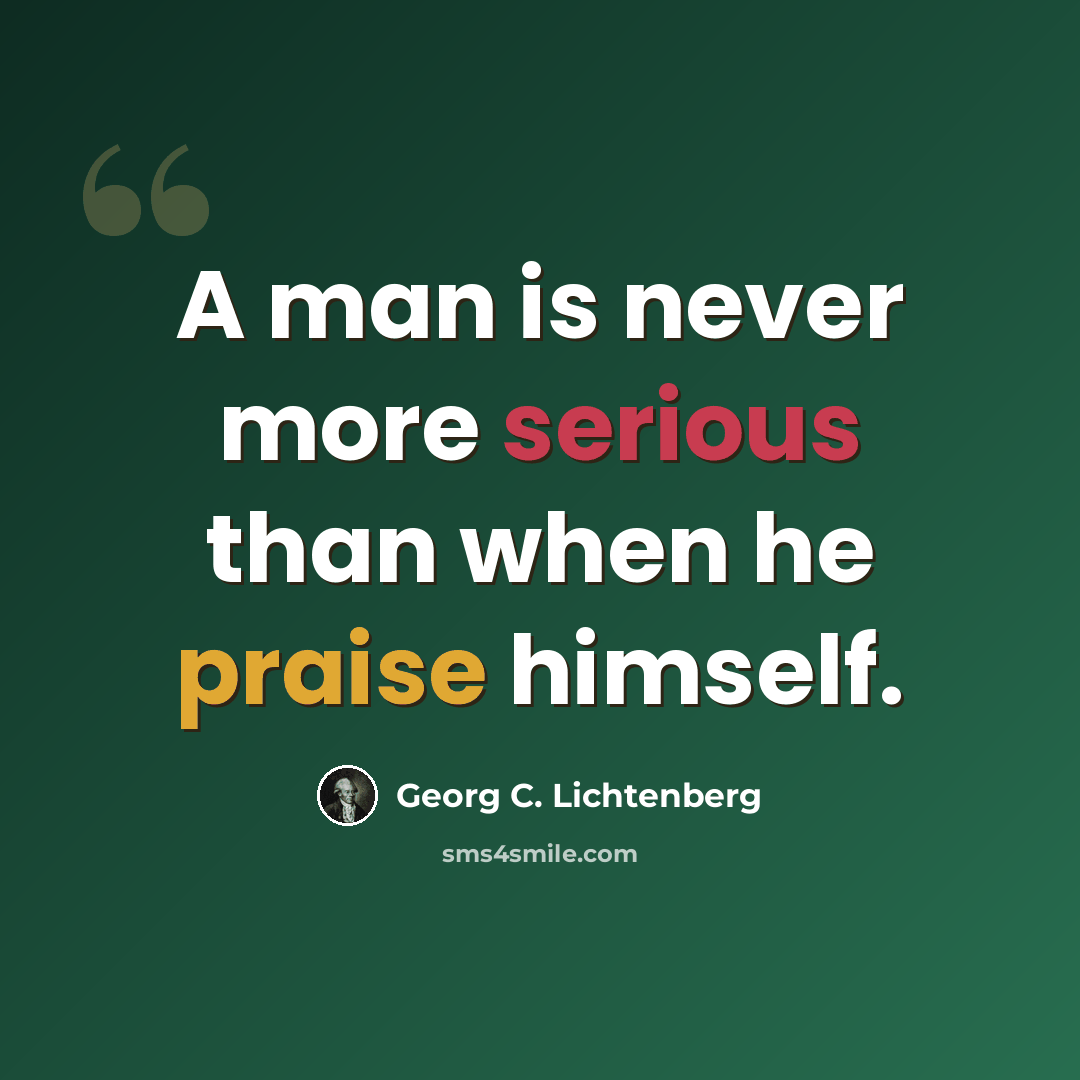 “A man is never more serious than when he praise himself.” quote by Georg C. Lichtenberg