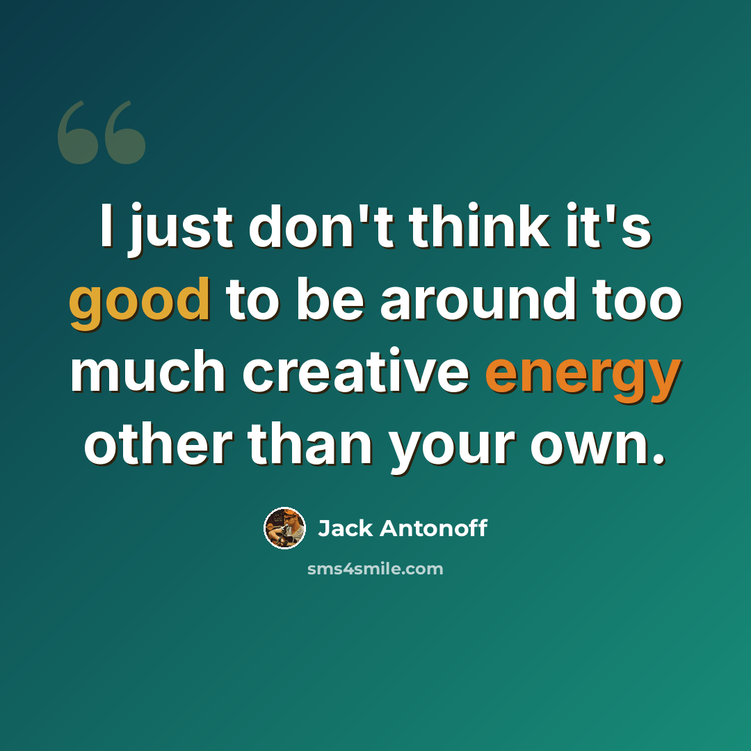 “I just don't think it's good to be around too much creative energy other than your own.” quote by Jack Antonoff