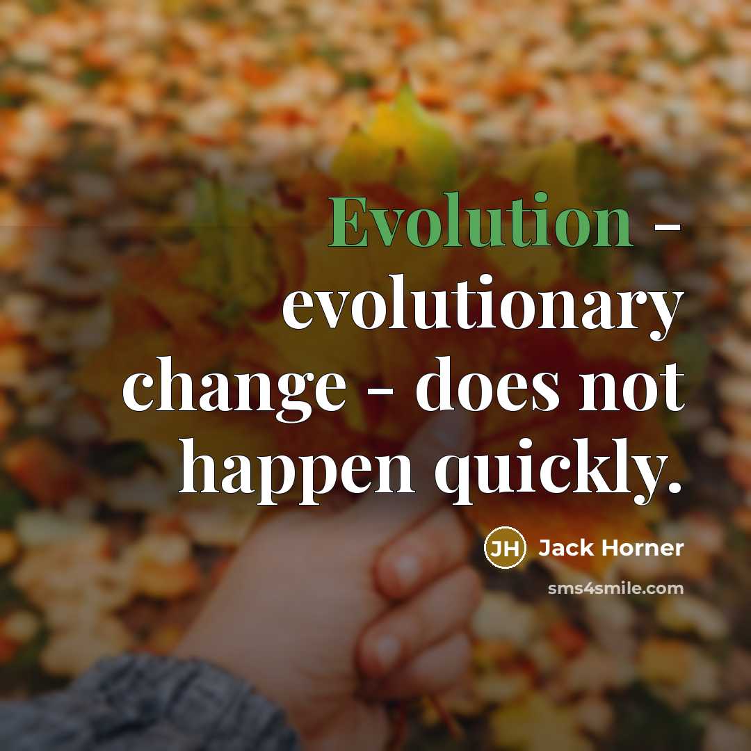 “Evolution - evolutionary change - does not happen quickly.” quote by Jack Horner