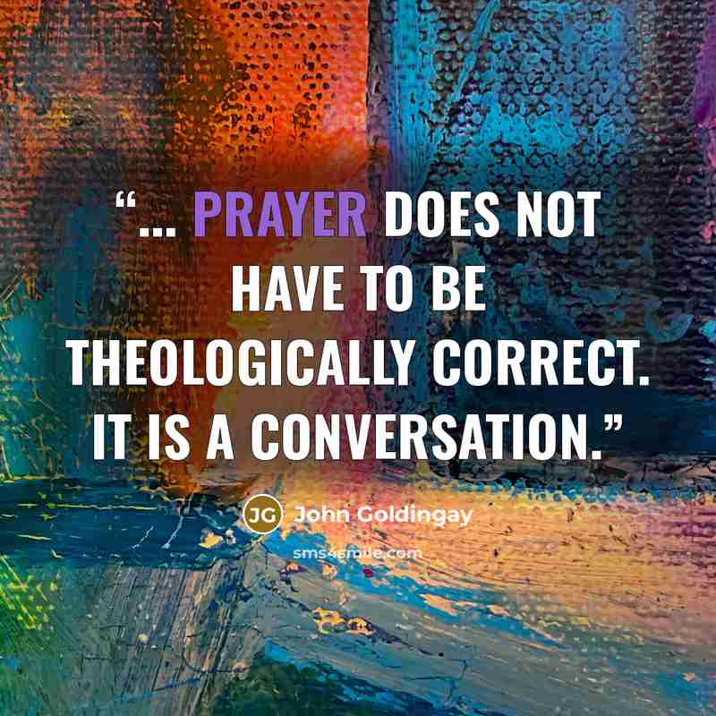 “... prayer does not have to be theologically correct. It is a conversation.” quote by John Goldingay