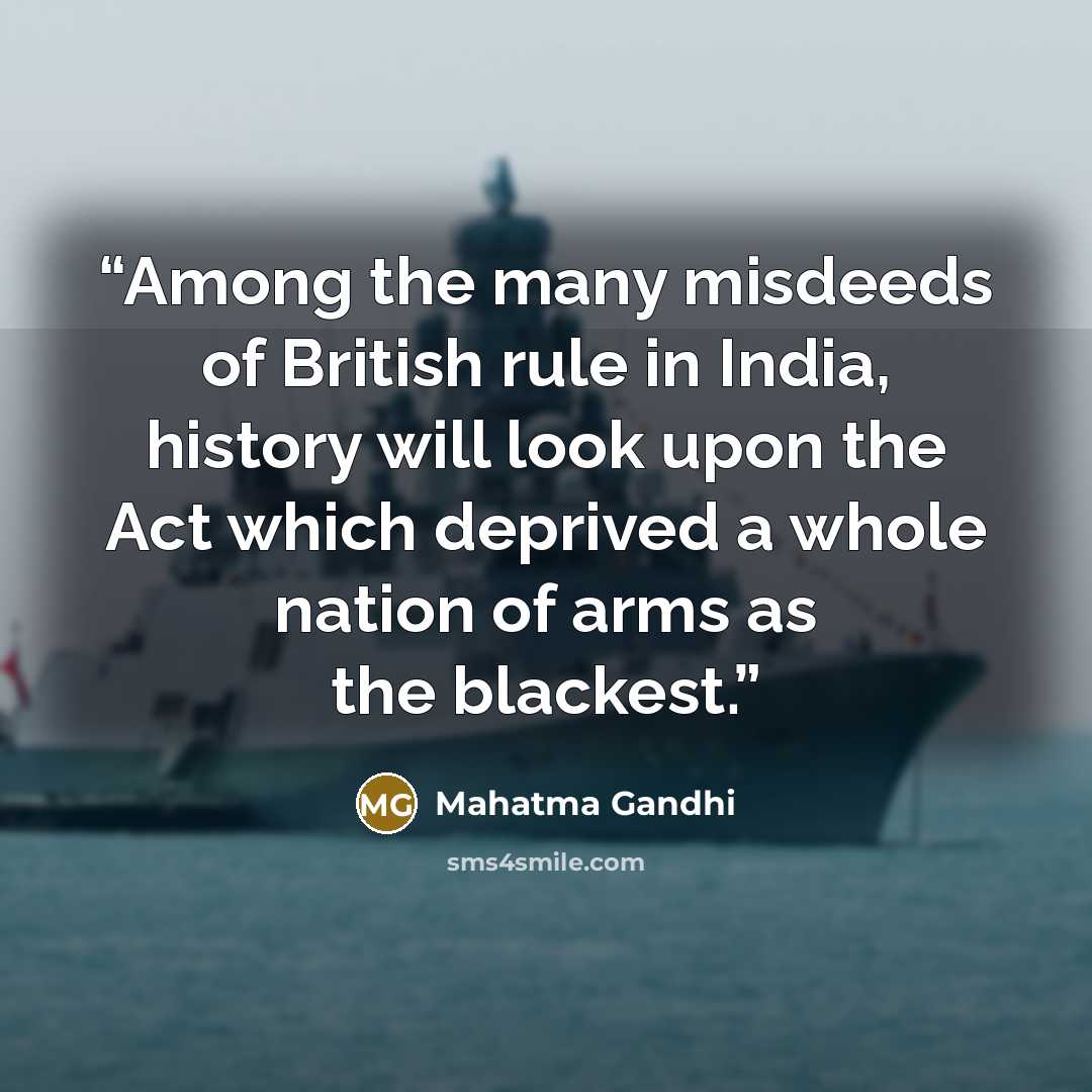 “Among the many misdeeds of British rule in India, history will look upon the Act which deprived a whole nation of arms as the blackest.” quote by Mahatma Gandhi