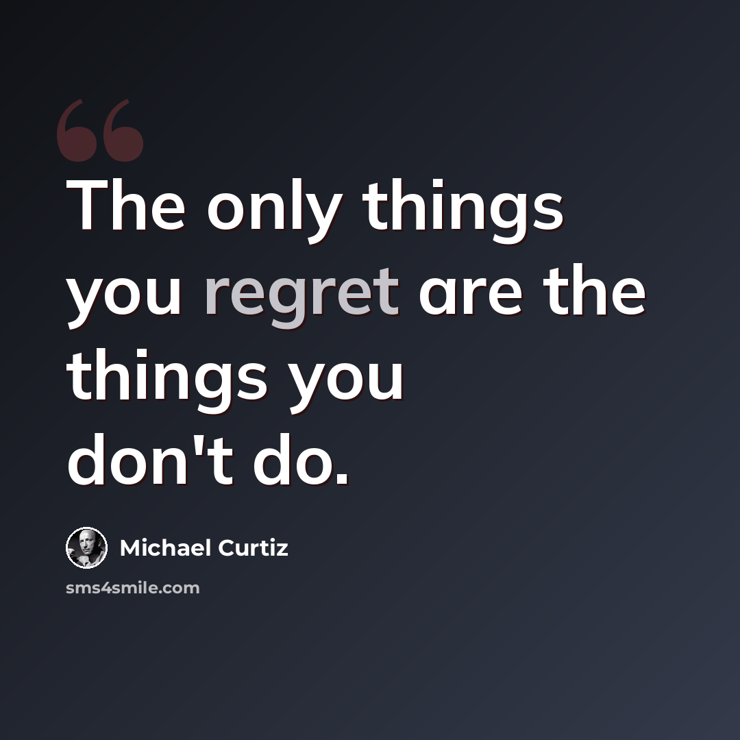 “The only things you regret are the things you don't do.” quote by Michael Curtiz