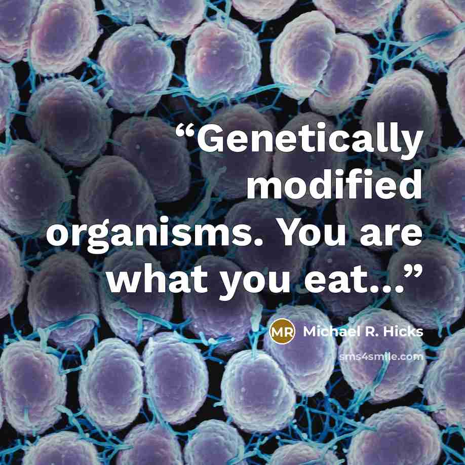 “Genetically modified organisms. You are what you eat…” quote by Michael R. Hicks