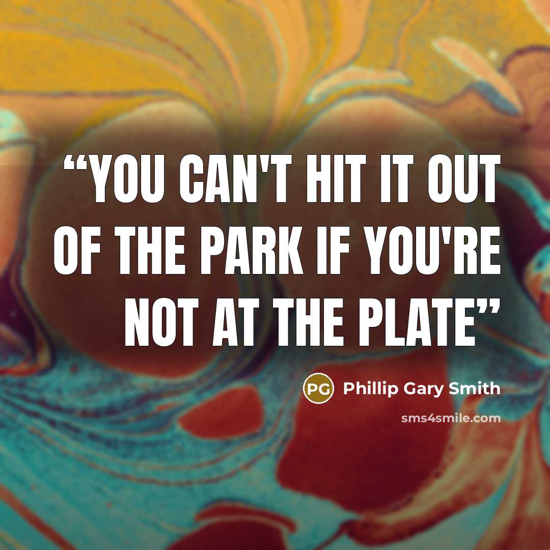 “You can't hit it out of the park if you're not at the plate” quote by Phillip Gary Smith
