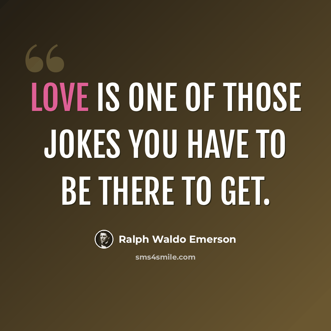 “Love is one of those jokes you have to be there to get.” quote by Ralph Waldo Emerson