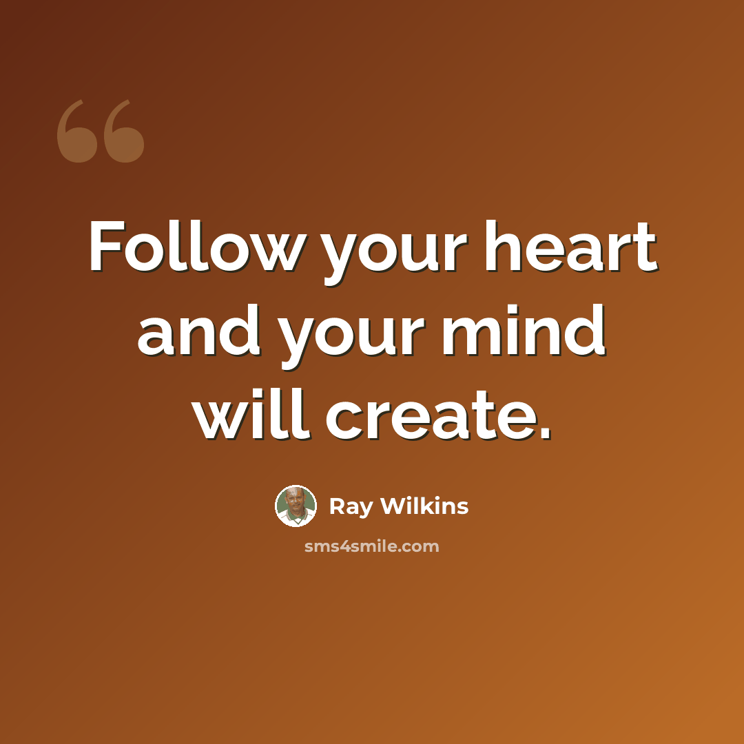 “Follow your heart and your mind will create.” quote by Ray Wilkins