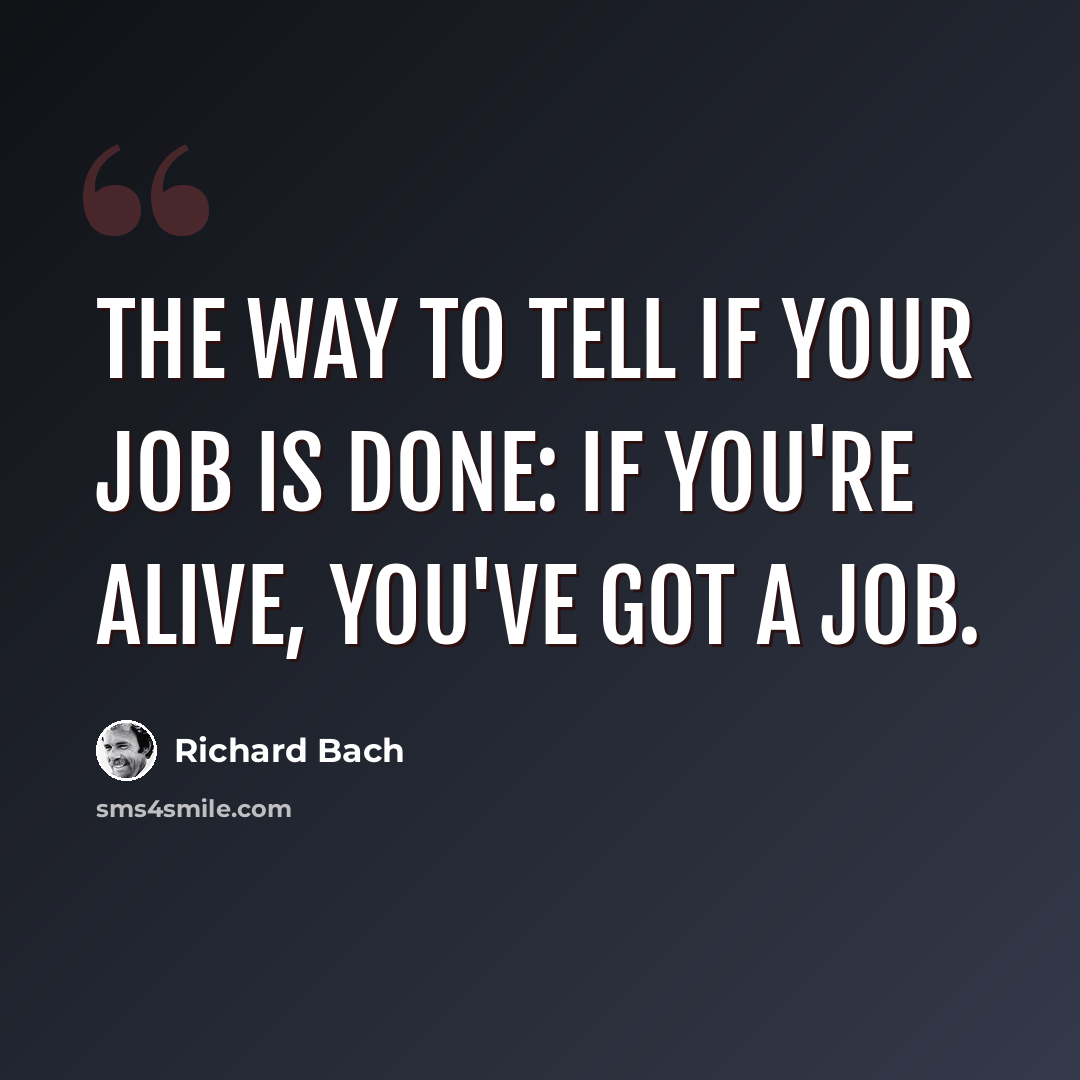 “The way to tell if your job is done: if you're alive, you've got a job.” quote by Richard Bach