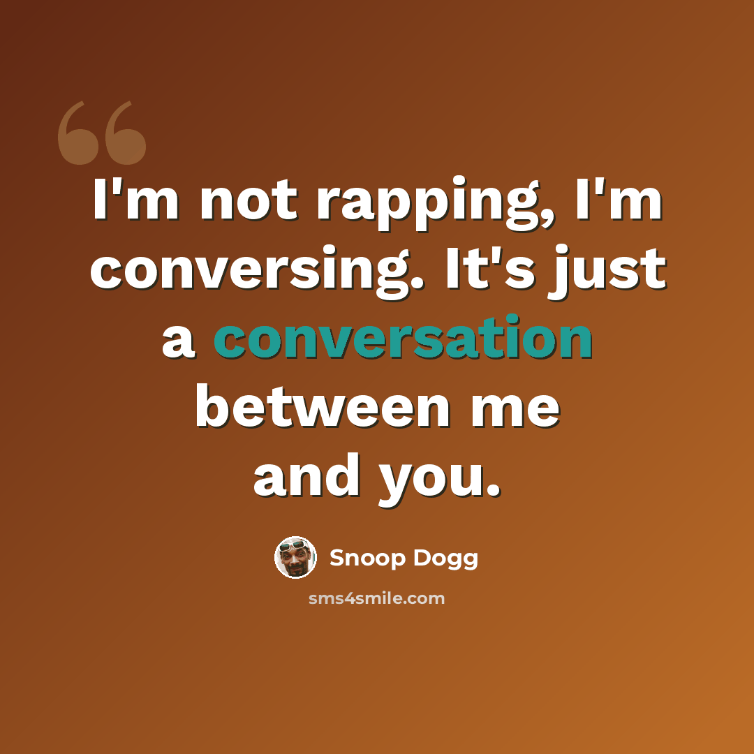 “I'm not rapping, I'm conversing. It's just a conversation between me and you.” quote by Snoop Dogg