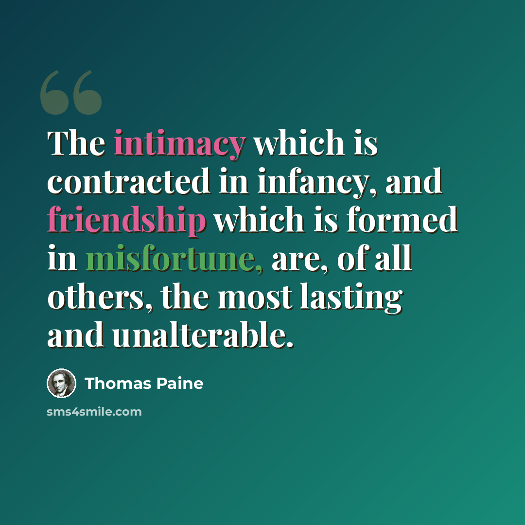 “The intimacy which is contracted in infancy, and friendship which is formed in misfortune, are, of all others, the most lasting and unalterable.” quote by Thomas Paine