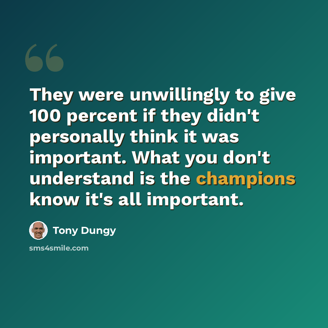 “They were unwillingly to give 100 percent if they didn't personally think it was important. What you don't understand is the champions know it's all important.” quote by Tony Dungy