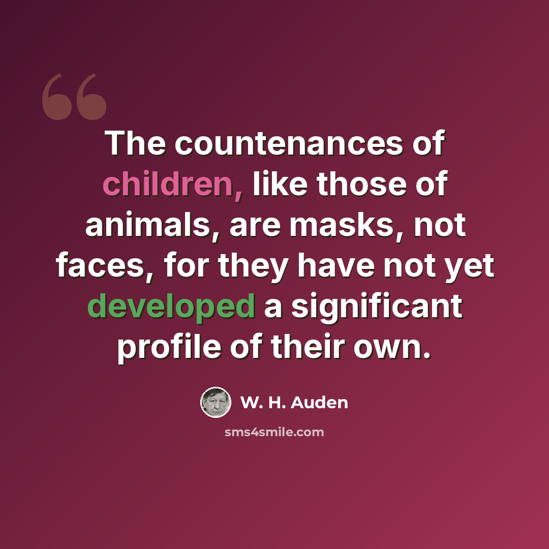 “The countenances of children, like those of animals, are masks, not faces, for they have not yet developed a significant profile of their own.” quote by W. H. Auden