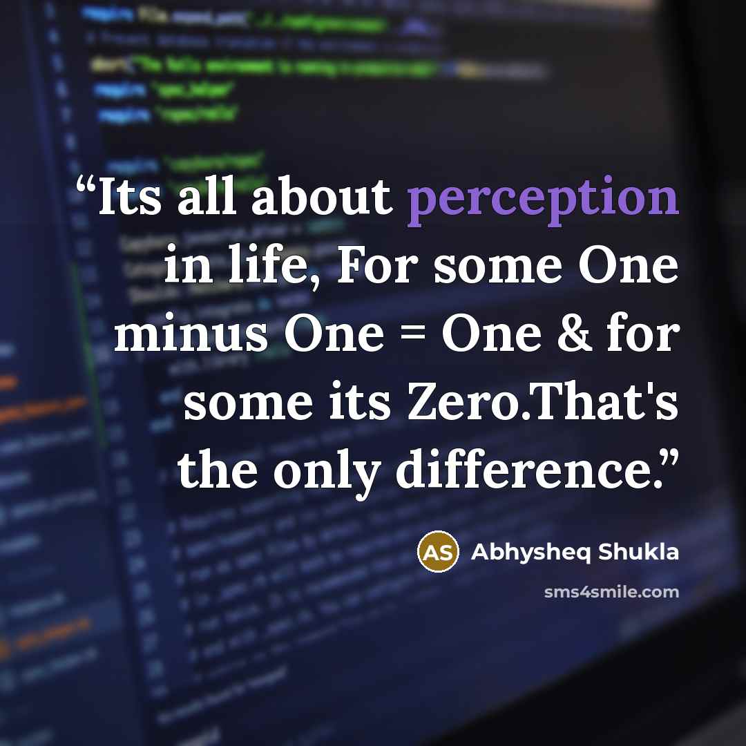 “Its all about perception in life, For some One minus One = One & for some its Zero.That's the only difference.” quote by Abhysheq Shukla