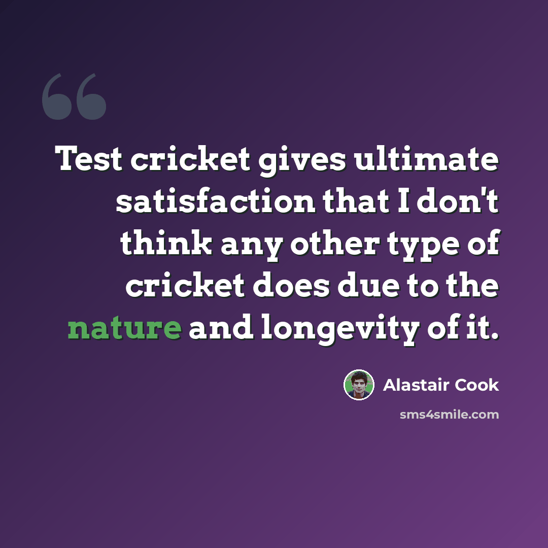 “Test cricket gives ultimate satisfaction that I don't think any other type of cricket does due to the nature and longevity of it.” quote by Alastair Cook