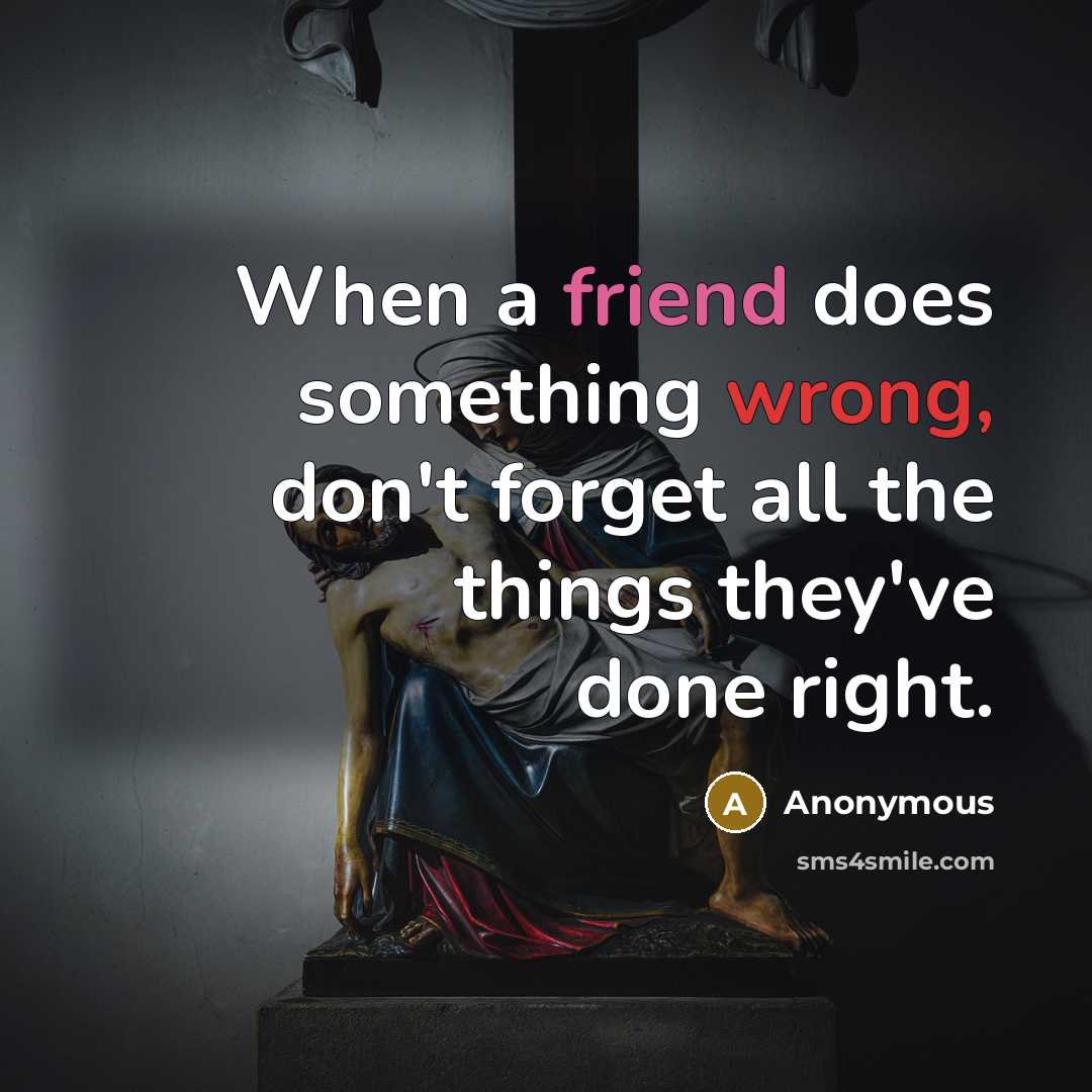 “When a friend does something wrong, don't forget all the things they've done right.” quote by Anonymous