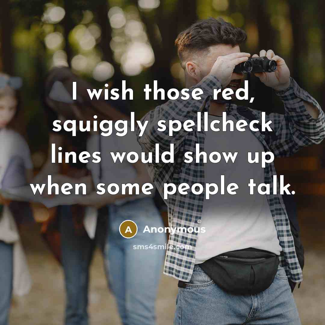 “I wish those red, squiggly spellcheck lines would show up when some people talk.” quote by Anonymous