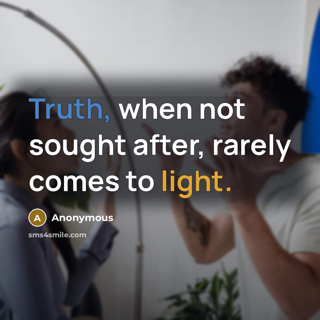 “Truth, when not sought after, rarely comes to light.” quote by Anonymous