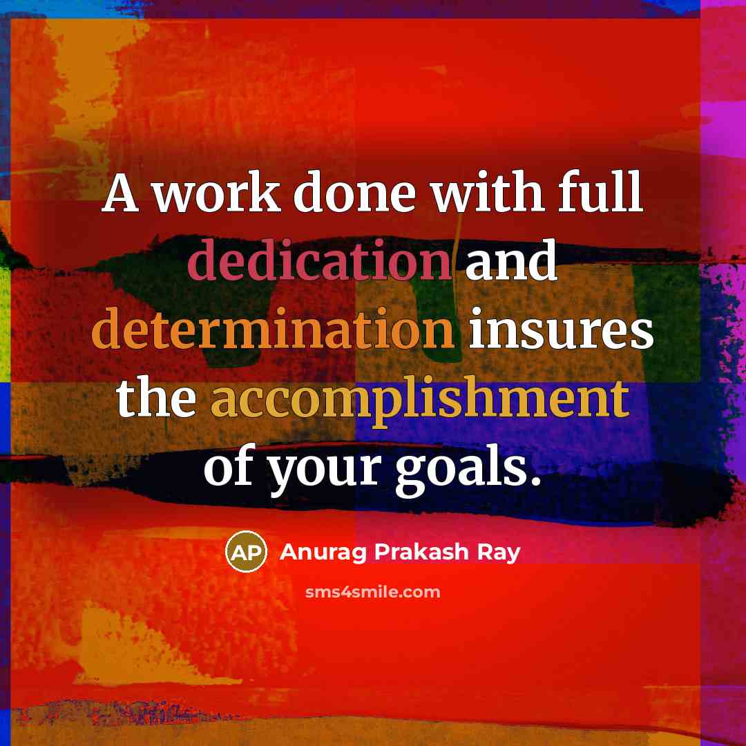 “A work done with full dedication and determination insures the accomplishment of your goals.” quote by Anurag Prakash Ray