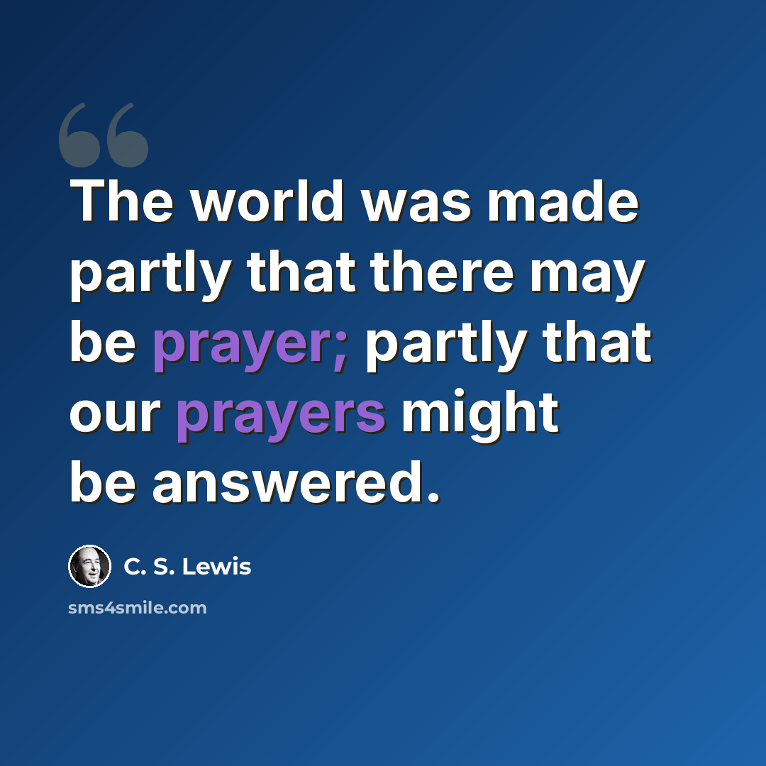 “The world was made partly that there may be prayer; partly that our prayers might be answered.” quote by C. S. Lewis