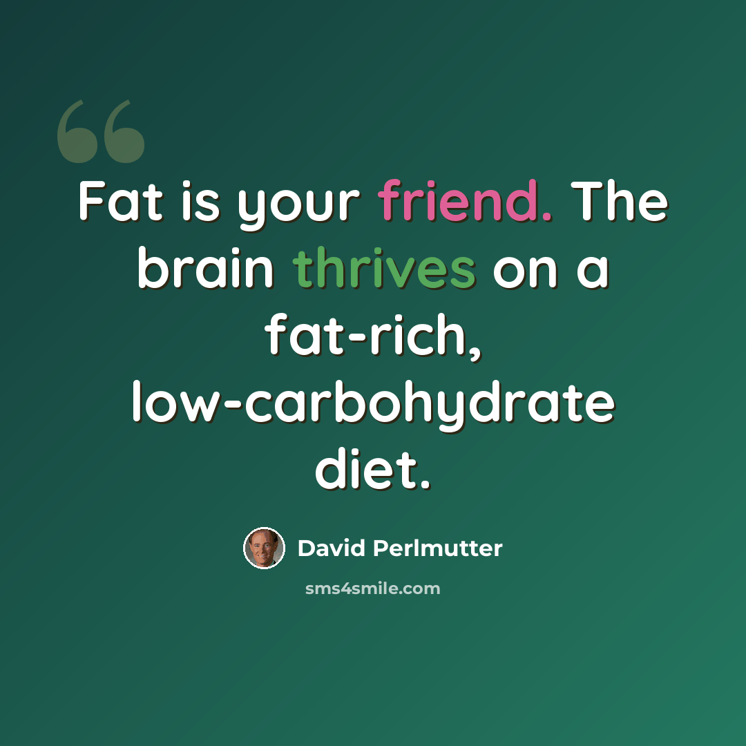 “Fat is your friend. The brain thrives on a fat-rich, low-carbohydrate diet.” quote by David Perlmutter