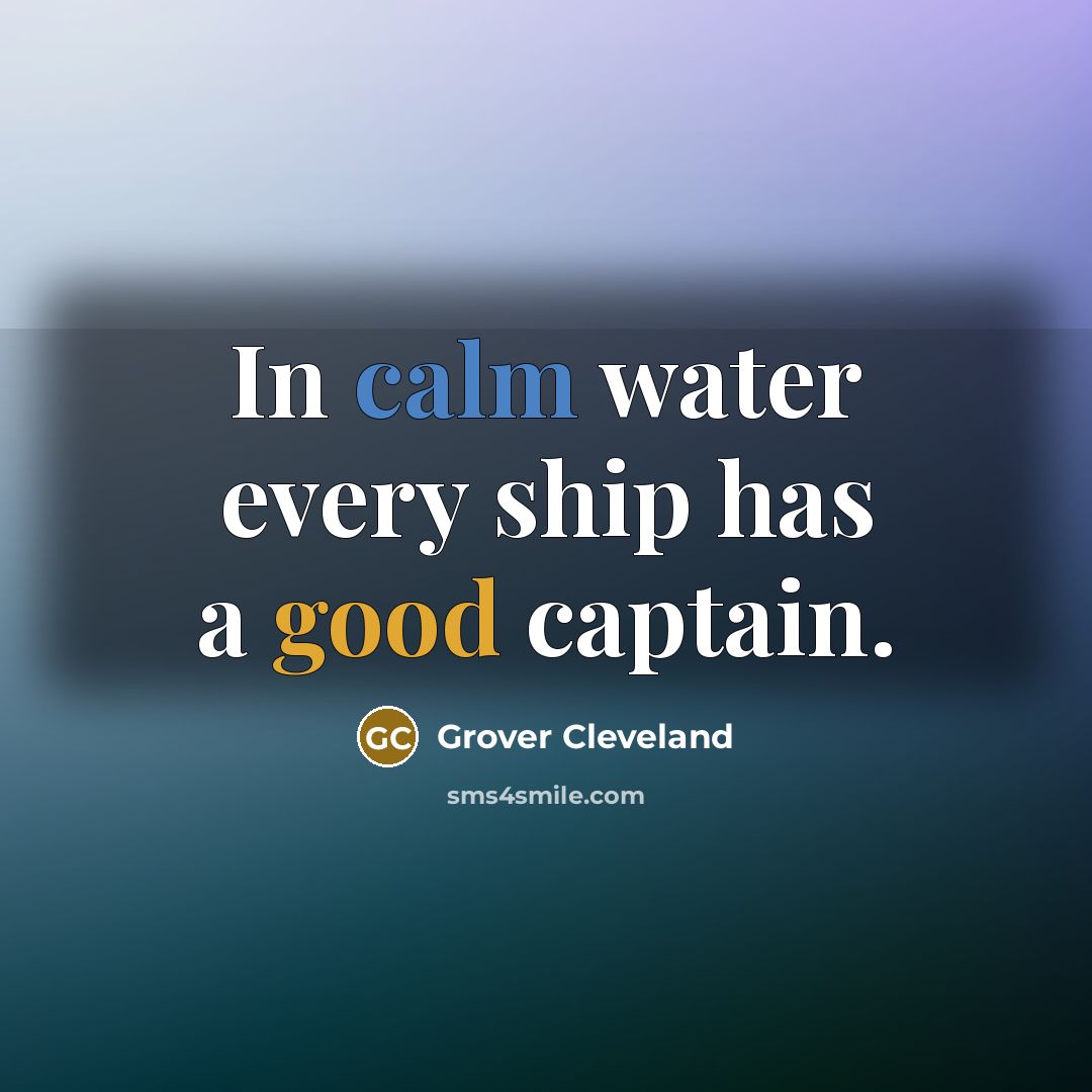 “In calm water every ship has a good captain.” quote by Grover Cleveland