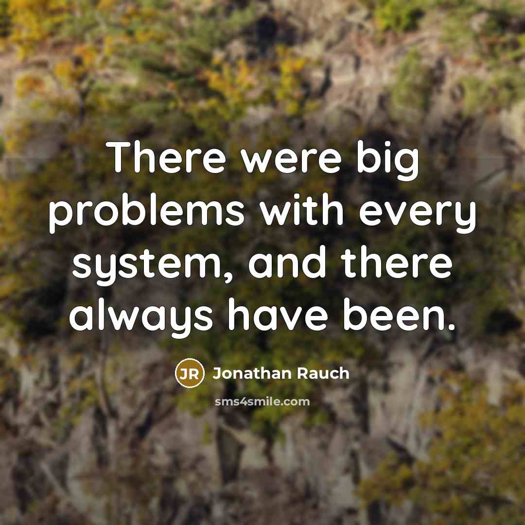 “There were big problems with every system, and there always have been.” quote by Jonathan Rauch