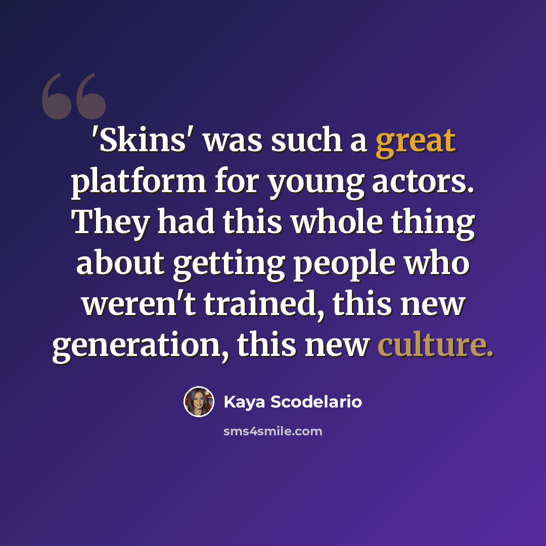 “'Skins' was such a great platform for young actors. They had this whole thing about getting people who weren't trained, this new generation, this new culture.” quote by Kaya Scodelario