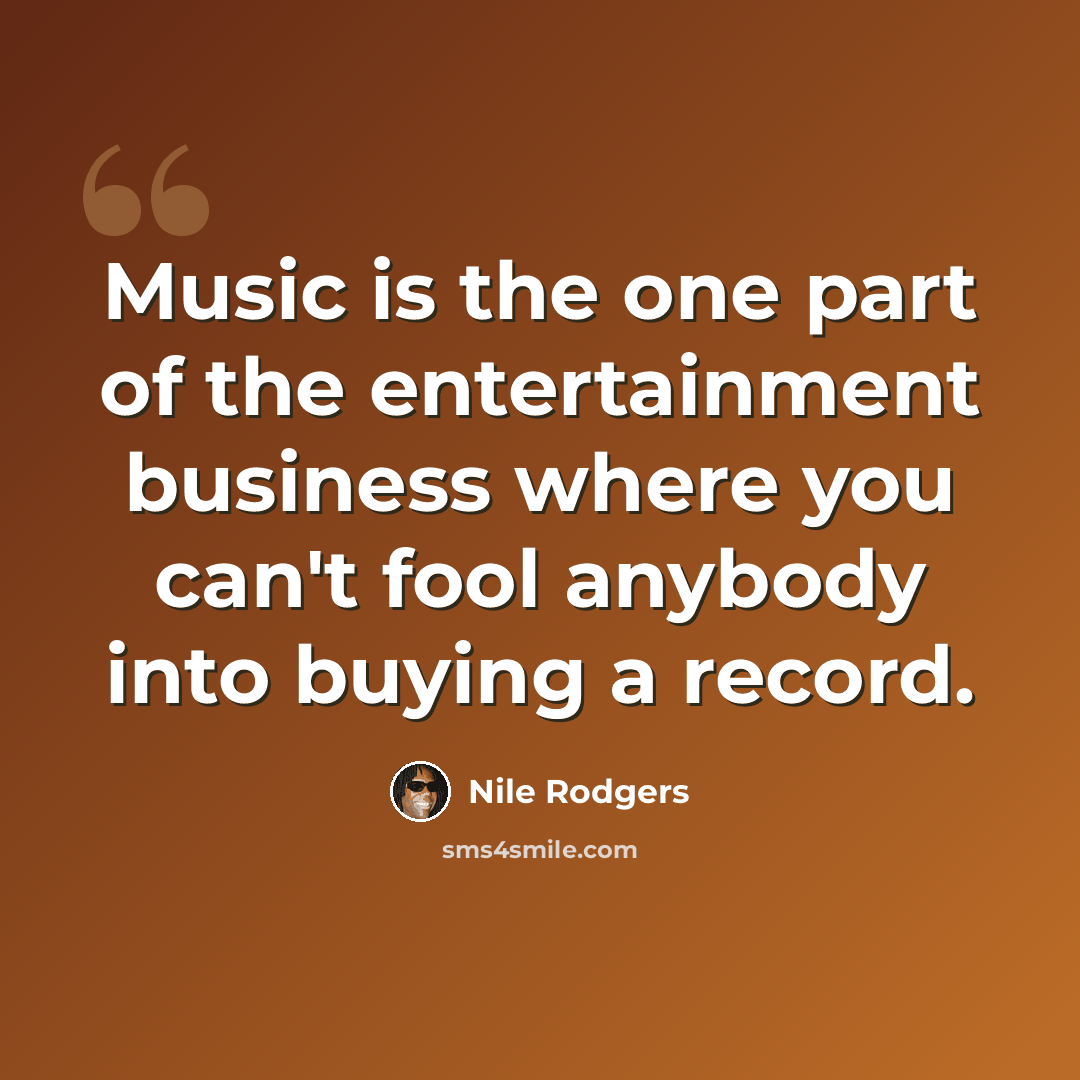 “Music is the one part of the entertainment business where you can't fool anybody into buying a record.” quote by Nile Rodgers