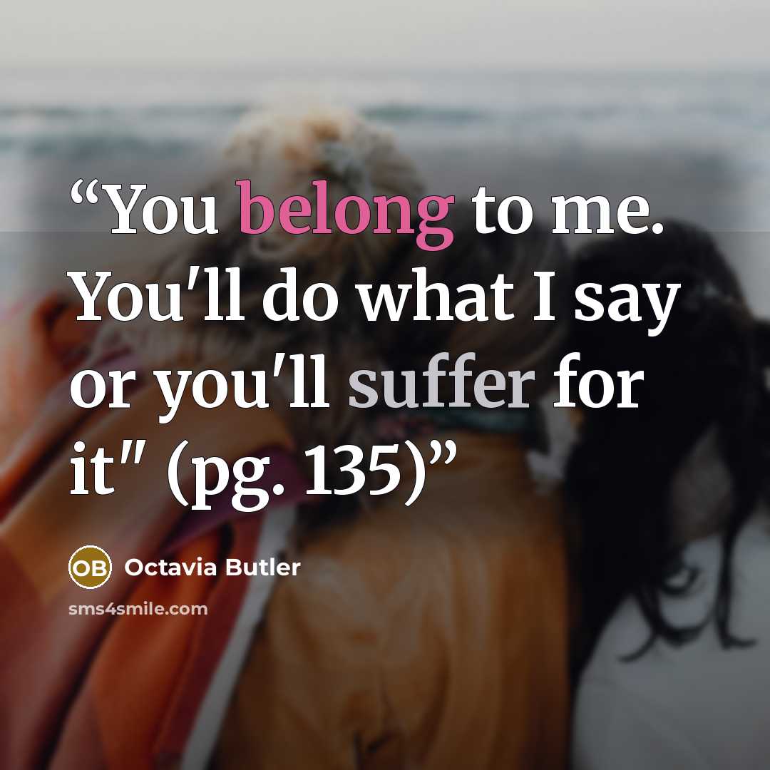 “You belong to me. You'll do what I say or you'll suffer for it" (pg. 135)” quote by Octavia Butler